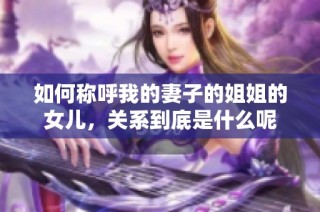 如何称呼我的妻子的姐姐的女儿，关系到底是什么呢