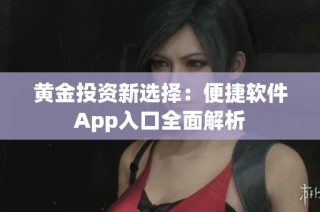 黄金投资新选择：便捷软件App入口全面解析