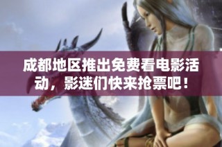成都地区推出免费看电影活动，影迷们快来抢票吧！