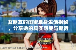 女朋友的闺蜜单身生活揭秘，分享她的真实感受与期待