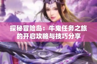 探秘冒险岛：牛鬼任务之旅的开启攻略与技巧分享