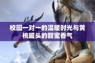 校园一对一的温暖时光与黄桃罐头的甜蜜香气