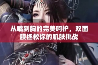 从嘴到胸的完美呵护，双面膜拯救你的肌肤挑战