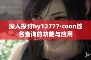 深入探讨by12777·coon域名查询的功能与应用