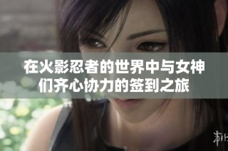 在火影忍者的世界中与女神们齐心协力的签到之旅