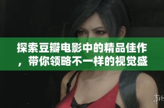 探索豆瓣电影中的精品佳作，带你领略不一样的视觉盛宴