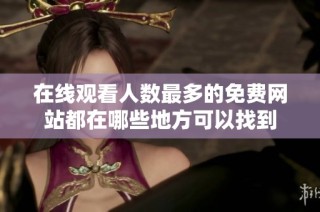 在线观看人数最多的免费网站都在哪些地方可以找到
