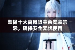 警惕十大高风险黄台安装禁忌，确保安全无忧使用