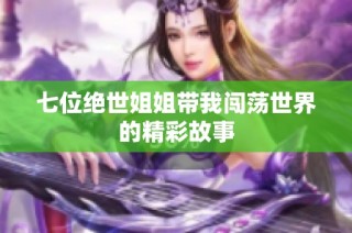 七位绝世姐姐带我闯荡世界的精彩故事
