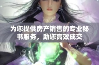 为您提供房产销售的专业秘书服务，助您高效成交