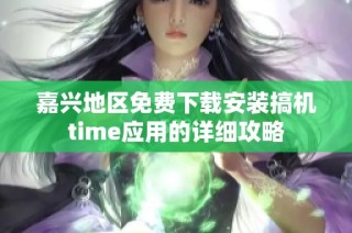 嘉兴地区免费下载安装搞机time应用的详细攻略