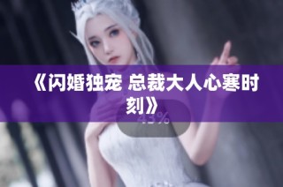 《闪婚独宠 总裁大人心寒时刻》