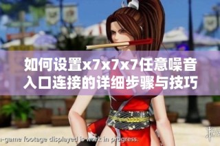 如何设置x7x7x7任意噪音入口连接的详细步骤与技巧