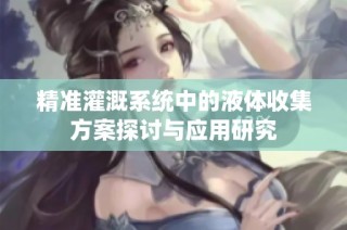 精准灌溉系统中的液体收集方案探讨与应用研究