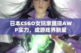 日本CSGO女玩家展现AWP实力，成游戏界新星