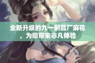 全新升级的九一制品厂麻花，为您带来非凡体验