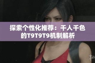 探索个性化推荐：千人千色的T9T9T9机制解析