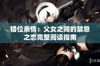 错位亲情：父女之间的禁忌之恋完整阅读指南
