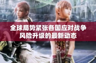 全球局势紧张各国应对战争风险升级的最新动态