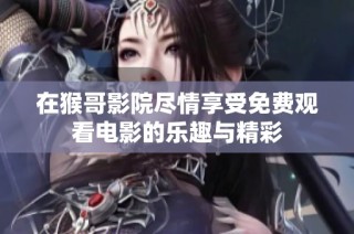 在猴哥影院尽情享受免费观看电影的乐趣与精彩