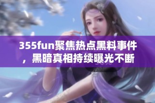 355fun聚焦热点黑料事件，黑暗真相持续曝光不断