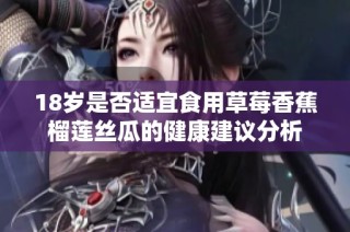 18岁是否适宜食用草莓香蕉榴莲丝瓜的健康建议分析