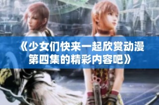《少女们快来一起欣赏动漫第四集的精彩内容吧》