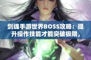 剑魂手游世界BOSS攻略：提升操作技能才能突破极限，装备只是入门基础