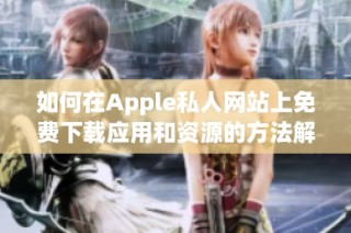 如何在Apple私人网站上免费下载应用和资源的方法解析