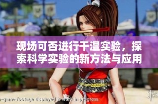现场可否进行干湿实验，探索科学实验的新方法与应用