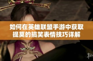 如何在英雄联盟手游中获取提莫的搞笑表情技巧详解