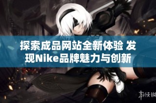 探索成品网站全新体验 发现Nike品牌魅力与创新
