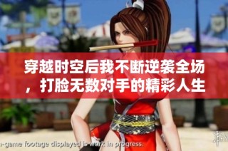 穿越时空后我不断逆袭全场，打脸无数对手的精彩人生