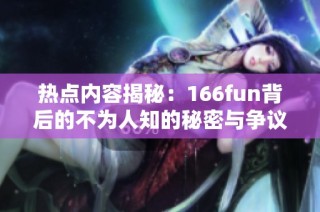 热点内容揭秘：166fun背后的不为人知的秘密与争议
