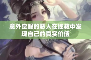 意外觉醒的恶人在拯救中发现自己的真实价值