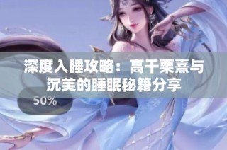 深度入睡攻略：高干粟熹与沉芙的睡眠秘籍分享