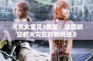《灭火宝贝3美版：法国航空的火灾应对新挑战》