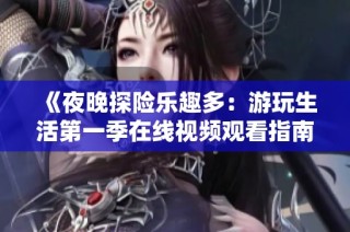 《夜晚探险乐趣多：游玩生活第一季在线视频观看指南》