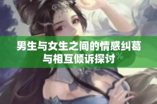 男生与女生之间的情感纠葛与相互倾诉探讨