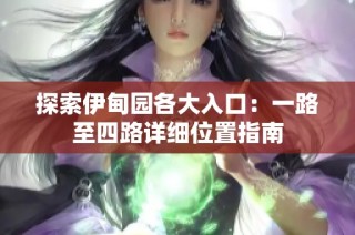 探索伊甸园各大入口：一路至四路详细位置指南
