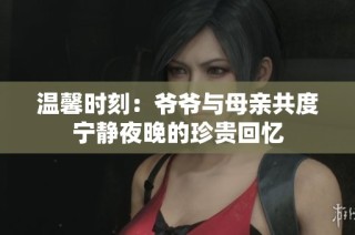 温馨时刻：爷爷与母亲共度宁静夜晚的珍贵回忆