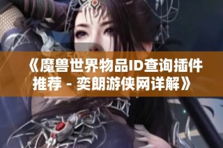 《魔兽世界物品ID查询插件推荐 - 奕朗游侠网详解》