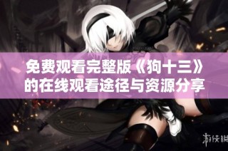 免费观看完整版《狗十三》的在线观看途径与资源分享