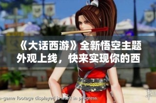 《大话西游》全新悟空主题外观上线，快来实现你的西游梦想！