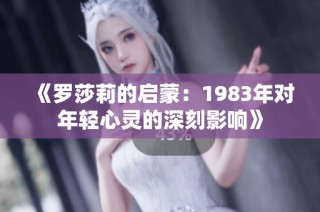 《罗莎莉的启蒙：1983年对年轻心灵的深刻影响》