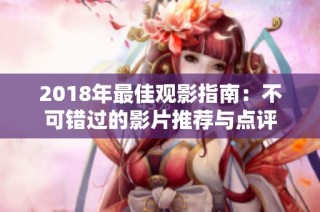 2018年最佳观影指南：不可错过的影片推荐与点评
