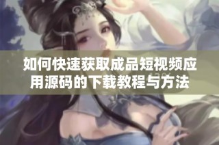 如何快速获取成品短视频应用源码的下载教程与方法