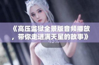 《高压监狱全景版音频播放，带你走进满天星的故事》