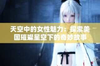 天空中的女性魅力：探索美国璀璨星空下的奇妙故事