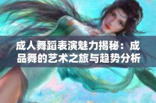成人舞蹈表演魅力揭秘：成品舞的艺术之旅与趋势分析